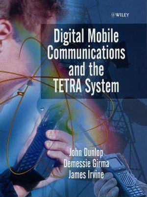 Digital Mobile Communications and the TETRA System - John Dunlop/ Demessie Girma/ James Irvine