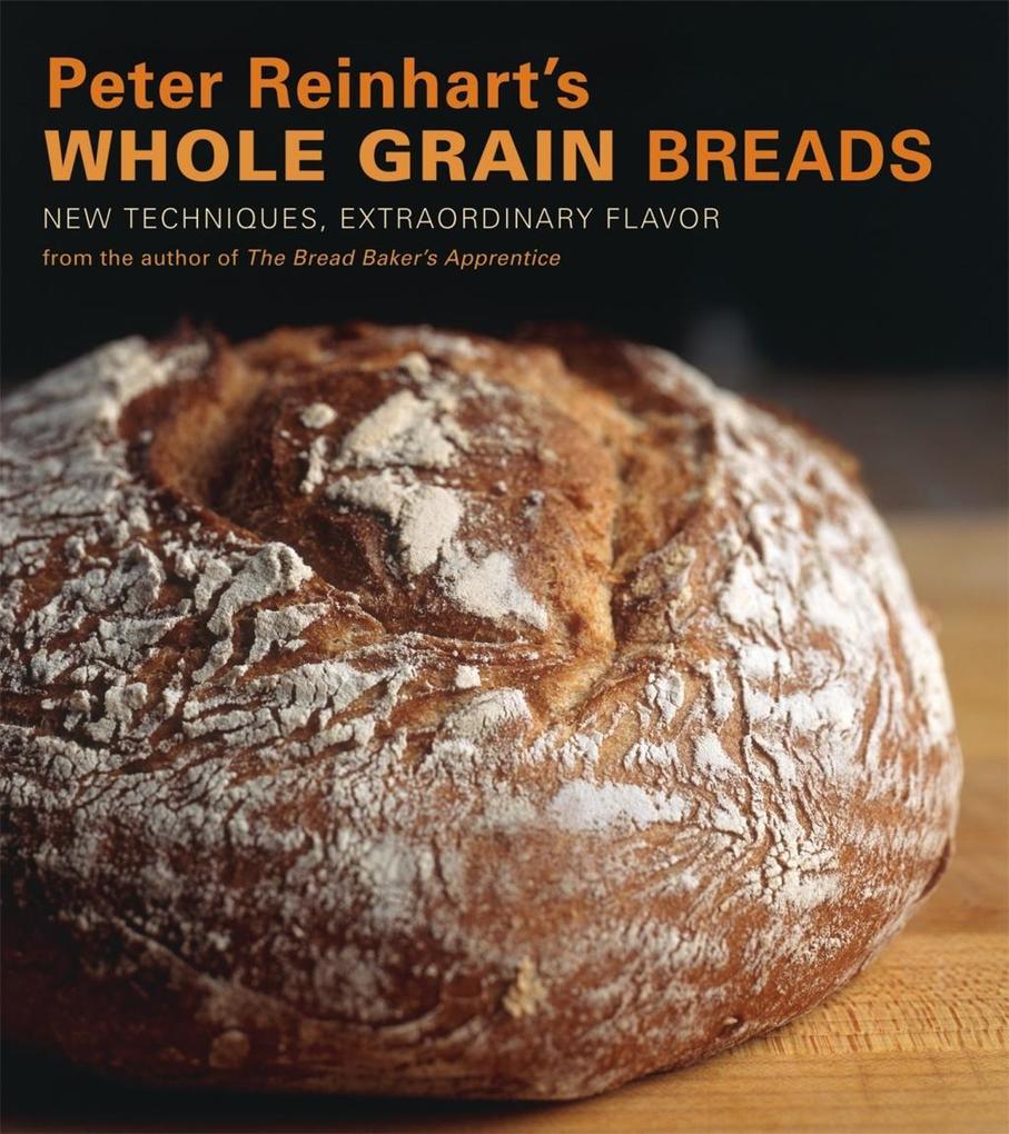 Peter Reinhart's Whole Grain Breads - Peter Reinhart