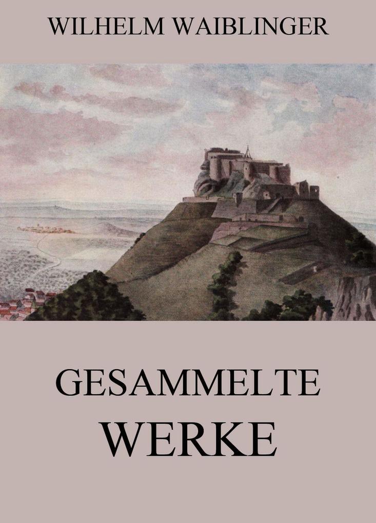 Gesammelte Werke - Wilhelm Waiblinger