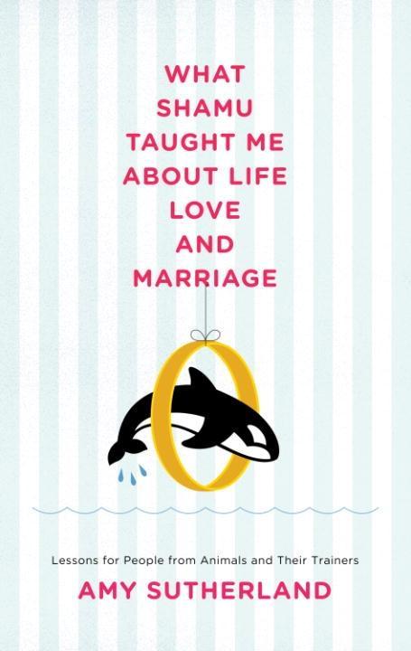 What Shamu Taught Me About Life Love and Marriage - Amy Sutherland