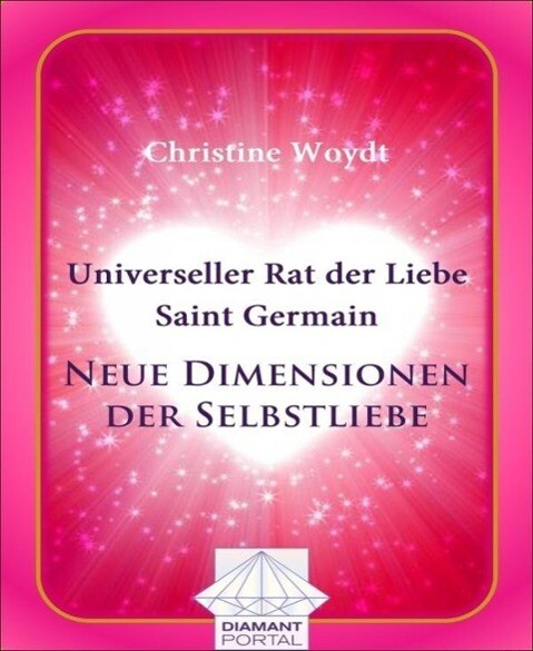 Universeller Rat der Liebe - Saint Germain: Neue Dimensionen der Selbstliebe - Christine Woydt