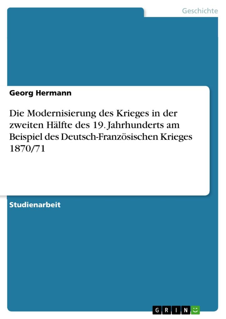 Die Modernisierung des Krieges in der zweiten Hälfte des 19. Jahrhunderts am Beispiel des Deutsch-Französischen Krieges 1870/71 - Georg Hermann