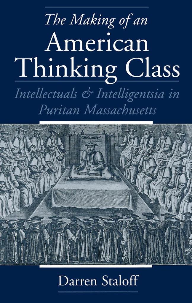 Making of an American Thinking Class: Intellectuals and Intelligentsia in Puritan Massachusetts als eBook von Darren Staloff - Oxford University Press