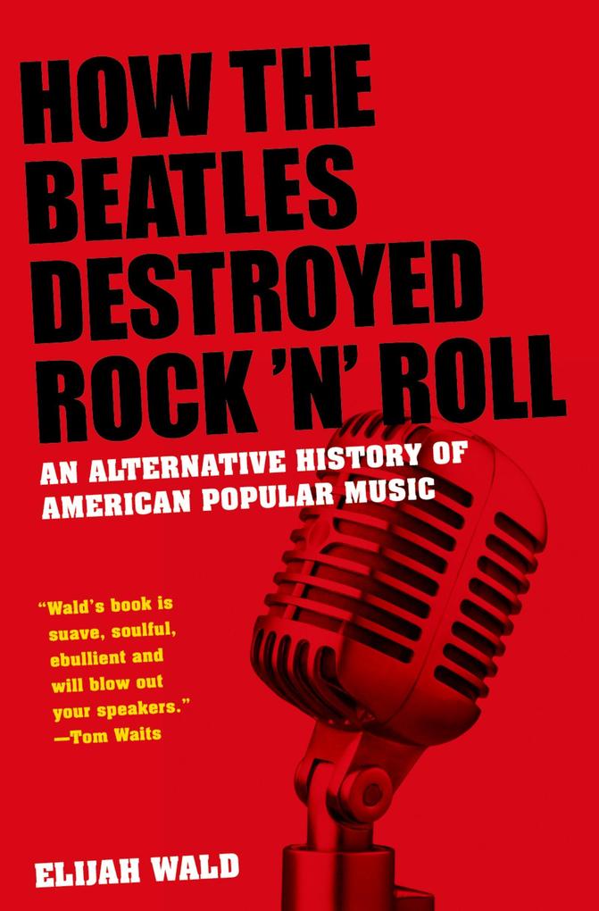 How the Beatles Destroyed Rock 'n' Roll - Elijah Wald