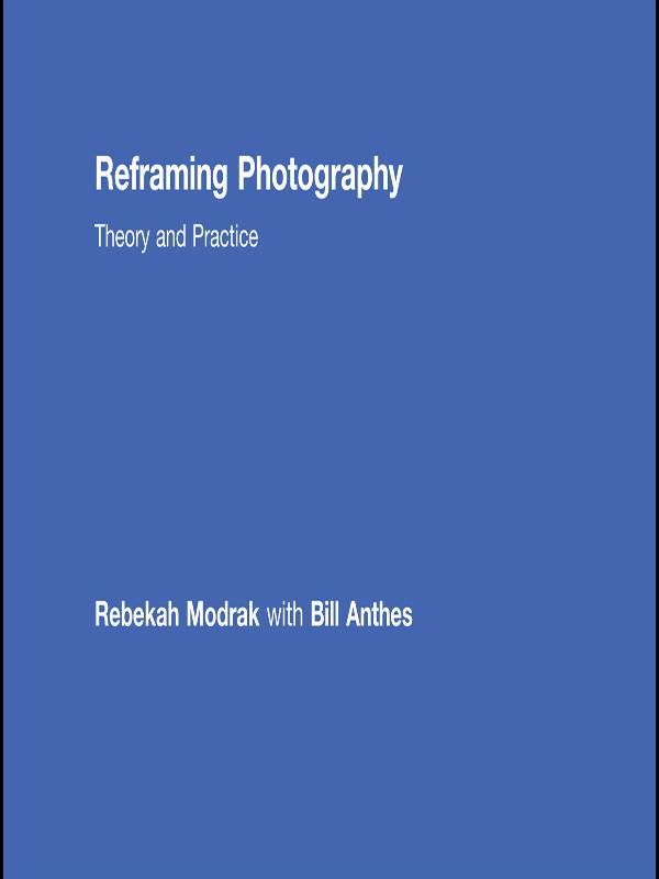 Reframing Photography - Rebekah Modrak/ Bill Anthes