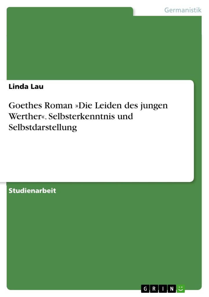 Goethes Roman »Die Leiden des jungen Werther«. Selbsterkenntnis und Selbstdarstellung - Linda Lau