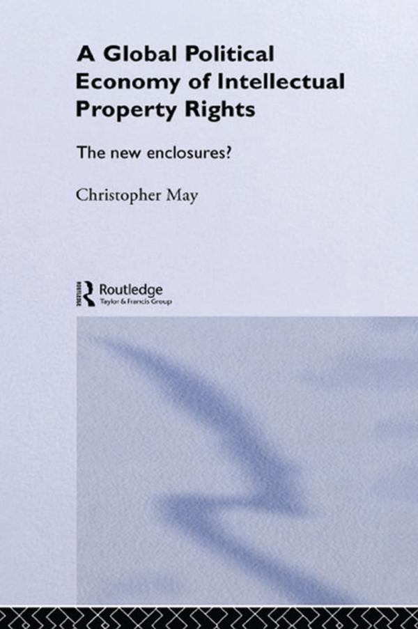 The Global Political Economy of Intellectual Property Rights - Christopher May