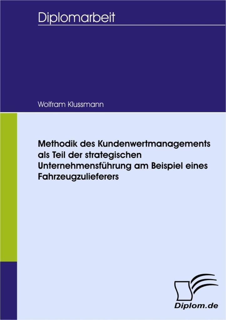 Methodik des Kundenwertmanagements als Teil der strategischen Unternehmensführung am Beispiel eines Fahrzeugzulieferers - Wolfram Klussmann