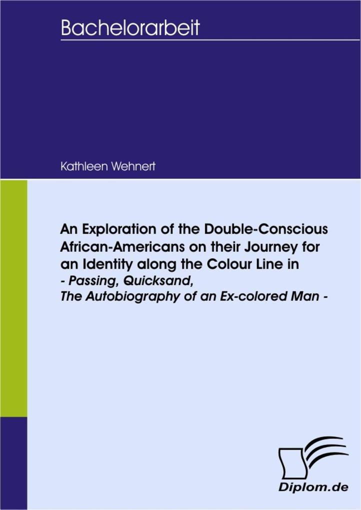 An Exploration of the Double-Conscious African- Americans on their Journey for an Identity along the Colour Line in -Passing Quicksand The Autobiography of an Ex-colored Man - Kathleen Wehnert