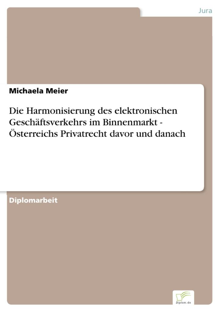 Die Harmonisierung des elektronischen Geschäftsverkehrs im Binnenmarkt - Österreichs Privatrecht davor und danach - Michaela Meier