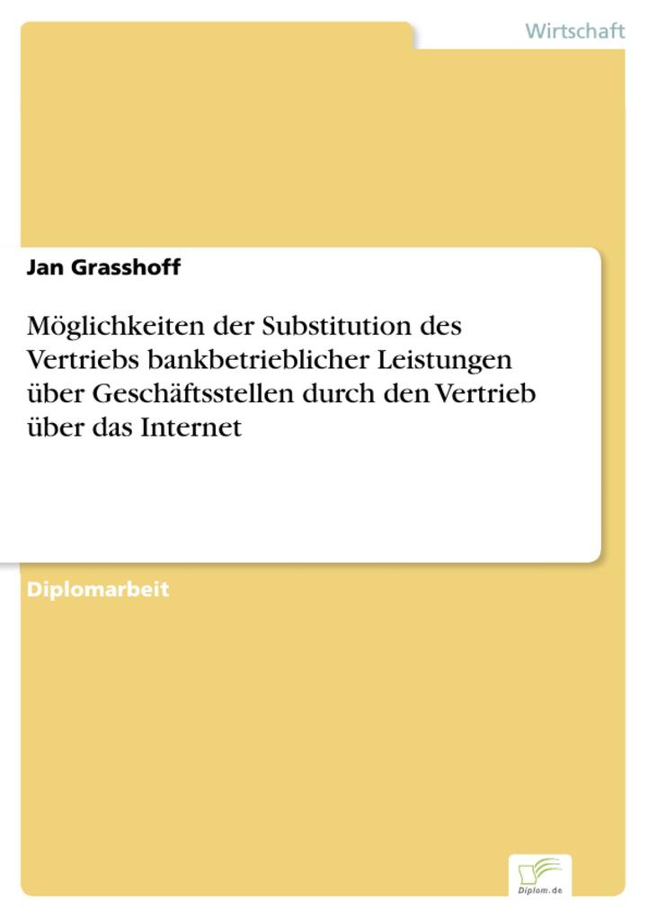 Möglichkeiten der Substitution des Vertriebs bankbetrieblicher Leistungen über Geschäftsstellen durch den Vertrieb über das Internet - Jan Grasshoff
