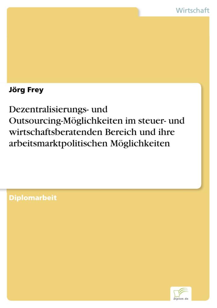 Dezentralisierungs- und Outsourcing-Möglichkeiten im steuer- und wirtschaftsberatenden Bereich und ihre arbeitsmarktpolitischen Möglichkeiten - Jörg Frey
