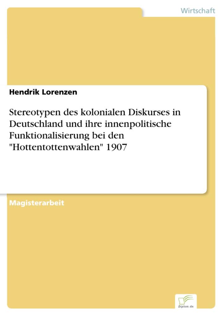 Stereotypen des kolonialen Diskurses in Deutschland und ihre innenpolitische Funktionalisierung bei den Hottentottenwahlen 1907 - Hendrik Lorenzen
