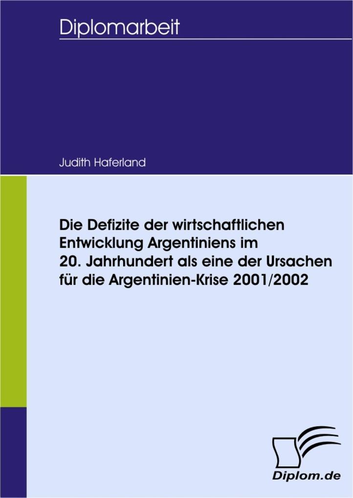 Die Defizite der wirtschaftlichen Entwicklung Argentiniens im 20. Jahrhundert als eine der Ursachen für die Argentinien-Krise 2001/2002 - Judith Haferland