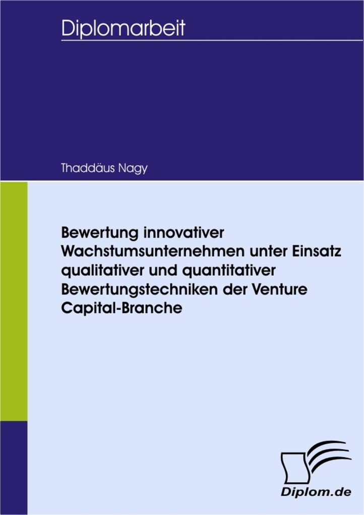 Bewertung innovativer Wachstumsunternehmen unter Einsatz qualitativer und quantitativer Bewertungstechniken der Venture Capital-Branche