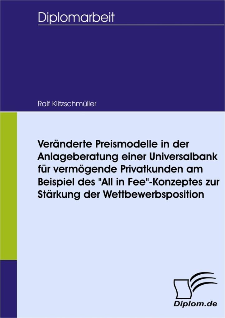 Veränderte Preismodelle in der Anlageberatung einer Universalbank für vermögende Privatkunden am Beispiel des All in Fee-Konzeptes zur Stärkung der Wettbewerbsposition - Ralf Klitzschmüller