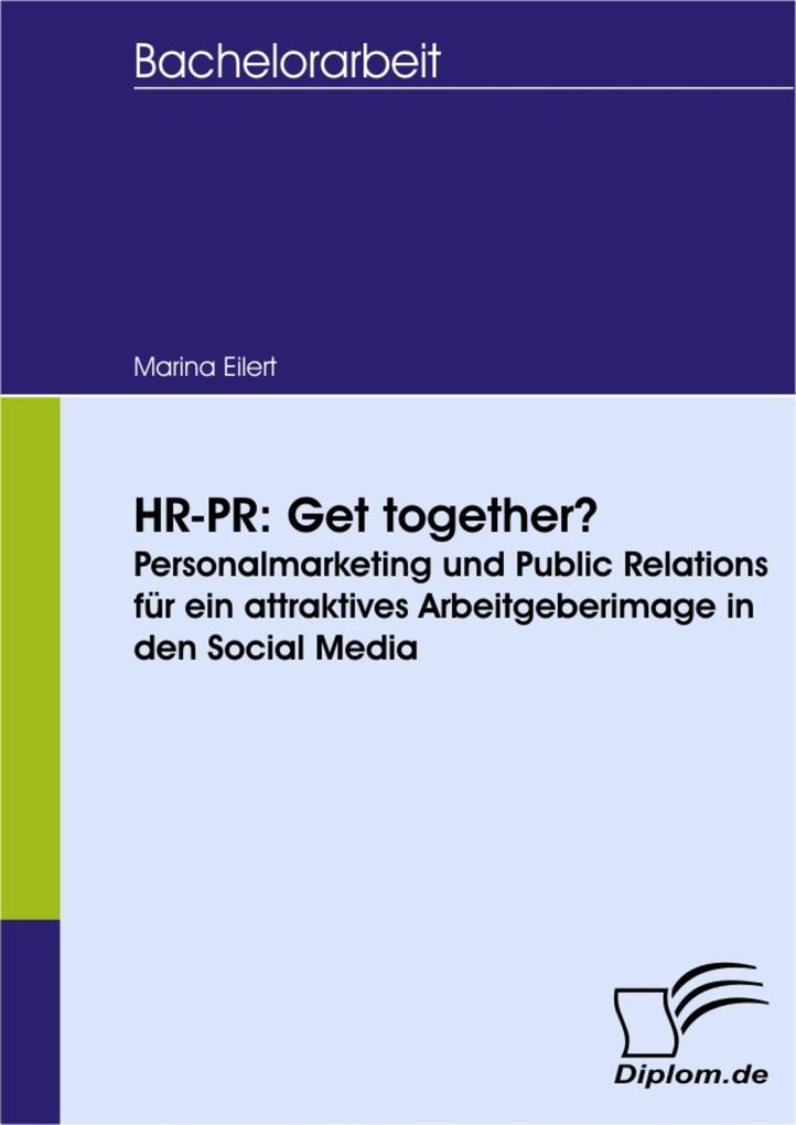 HR-PR: Get together? Personalmarketing und Public Relations für ein attraktives Arbeitgeberimage in den Social Media - Marina Eilert