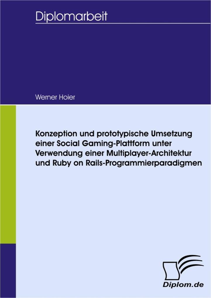 Konzeption und prototypische Umsetzung einer Social Gaming-Plattform unter Verwendung einer Multiplayer-Architektur und Ruby on Rails-Programmierparadigmen - Werner Hoier