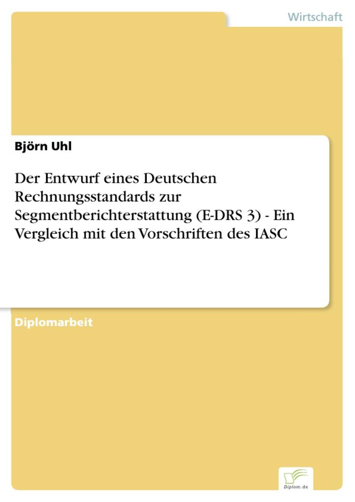 Der Entwurf eines Deutschen Rechnungsstandards zur Segmentberichterstattung (E-DRS 3) - Ein Vergleich mit den Vorschriften des IASC - Björn Uhl
