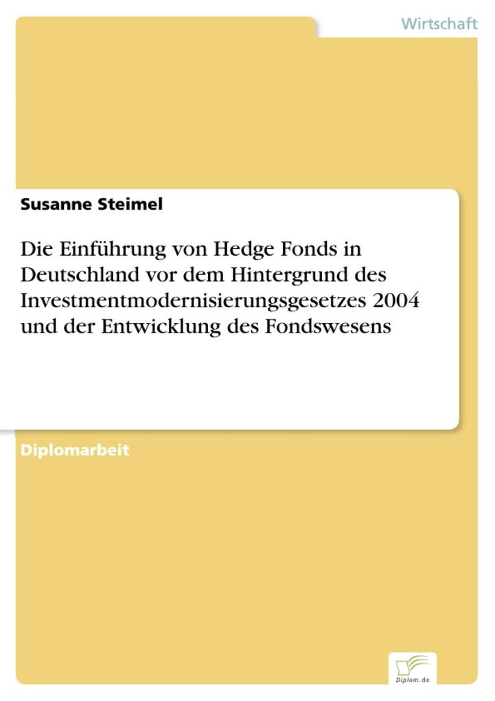 Die Einführung von Hedge Fonds in Deutschland vor dem Hintergrund des Investmentmodernisierungsgesetzes 2004 und der Entwicklung des Fondswesens - Susanne Steimel