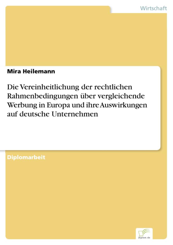 Die Vereinheitlichung der rechtlichen Rahmenbedingungen über vergleichende Werbung in Europa und ihre Auswirkungen auf deutsche Unternehmen - Mira Heilemann