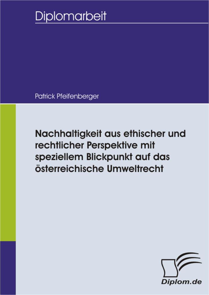 Nachhaltigkeit aus ethischer und rechtlicher Perspektive mit speziellem Blickpunkt auf das österreichische Umweltrecht - Patrick Pfeifenberger
