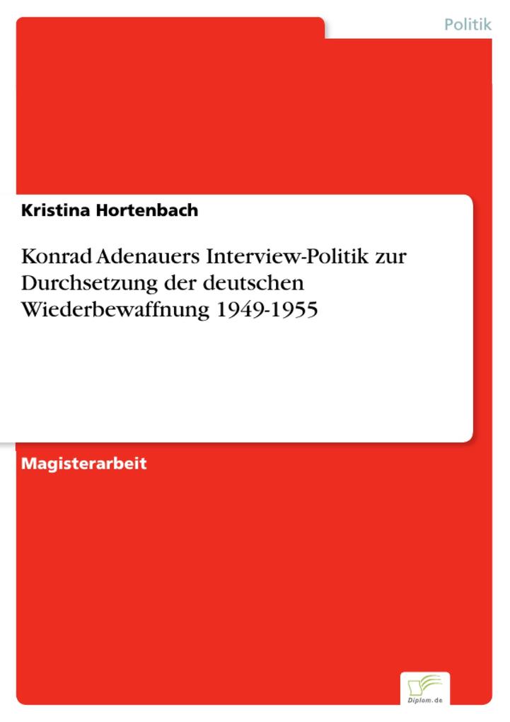 Konrad Adenauers Interview-Politik zur Durchsetzung der deutschen Wiederbewaffnung 1949-1955 - Kristina Hortenbach