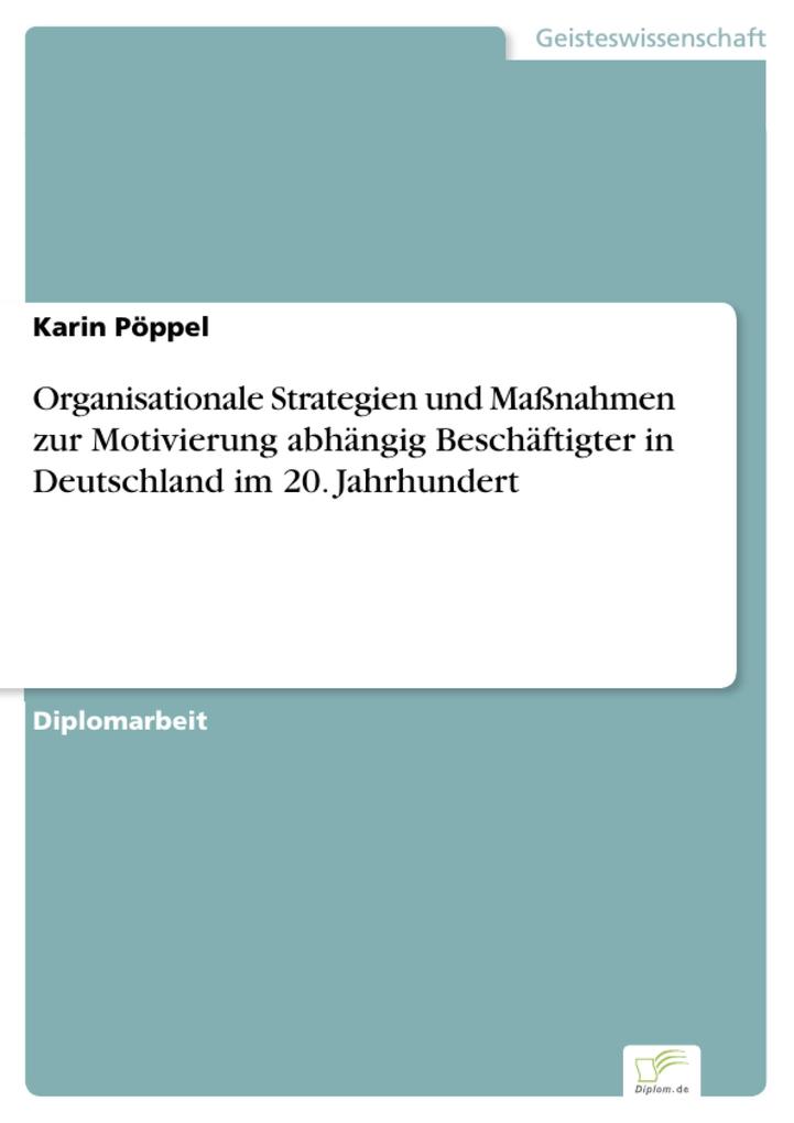 Organisationale Strategien und Maßnahmen zur Motivierung abhängig Beschäftigter in Deutschland im 20. Jahrhundert - Karin Pöppel