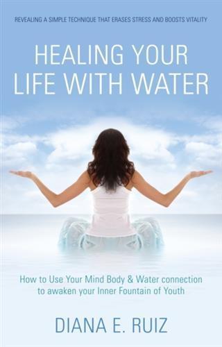 Healing Your Life with Water - Diana E. Ruiz