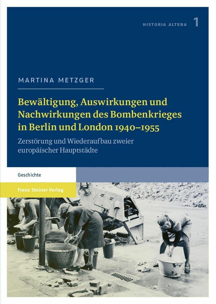 Bewältigung Auswirkungen und Nachwirkungen des Bombenkrieges in Berlin und London 1940-1955 - Martina Metzger