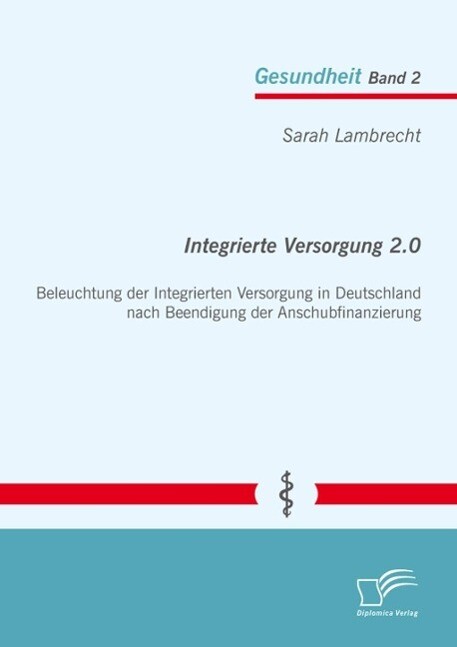 Integrierte Versorgung 2.0: Beleuchtung der Integrierten Versorgung in Deutschland nach Beendigung der Anschubfinanzierung - Sarah Lambrecht