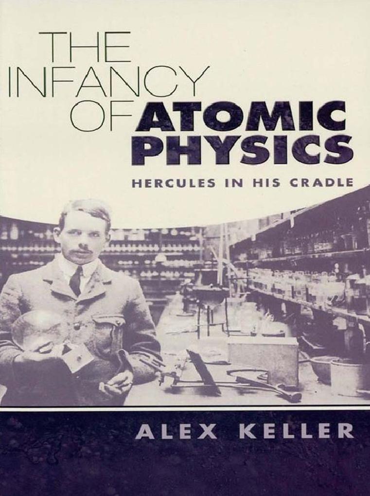 The Infancy of Atomic Physics - Alex Keller
