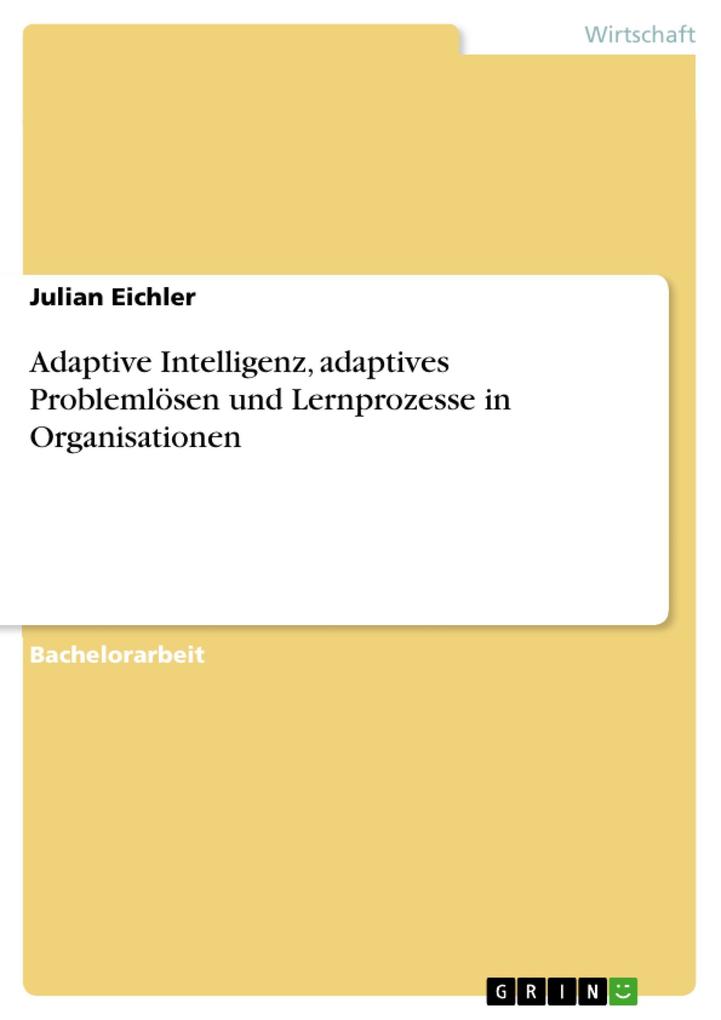 Adaptive Intelligenz adaptives Problemlösen und Lernprozesse in Organisationen - Julian Eichler