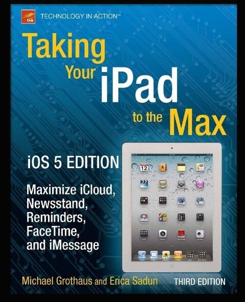 Taking Your iPad to the Max iOS 5 Edition - Michael Grothaus/ Erica Sadun