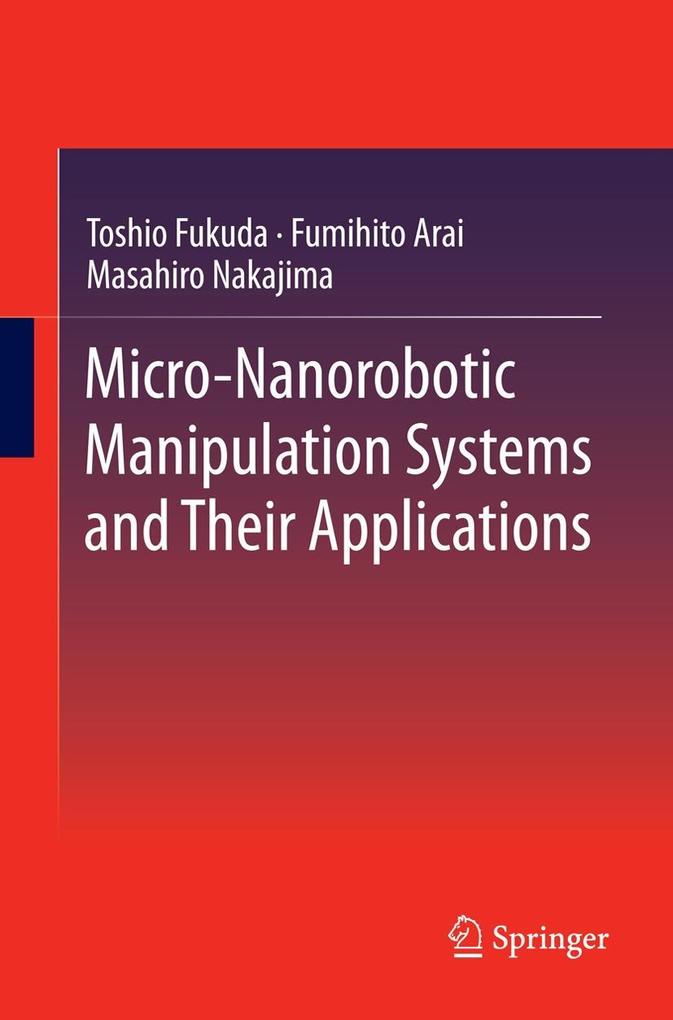 Micro-Nanorobotic Manipulation Systems and Their Applications - Toshio Fukuda/ Fumihito Arai/ Masahiro Nakajima