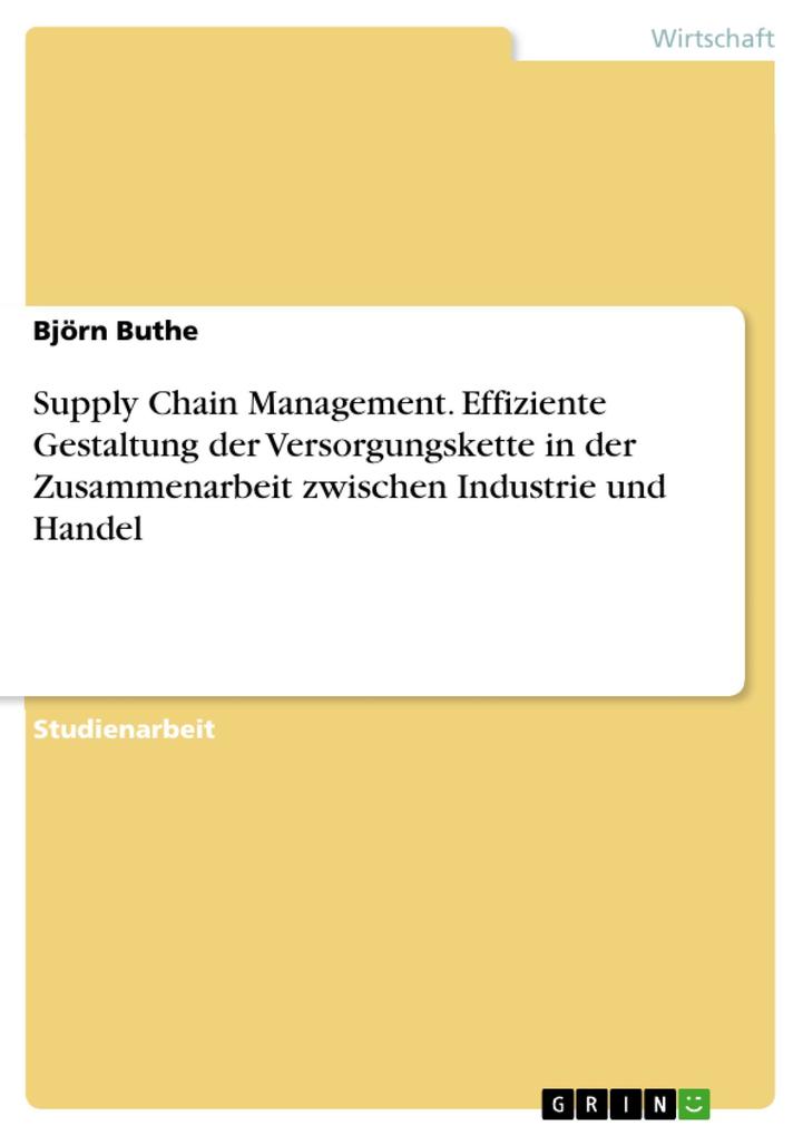 Supply Chain Management. Effiziente Gestaltung der Versorgungskette in der Zusammenarbeit zwischen Industrie und Handel - Björn Buthe