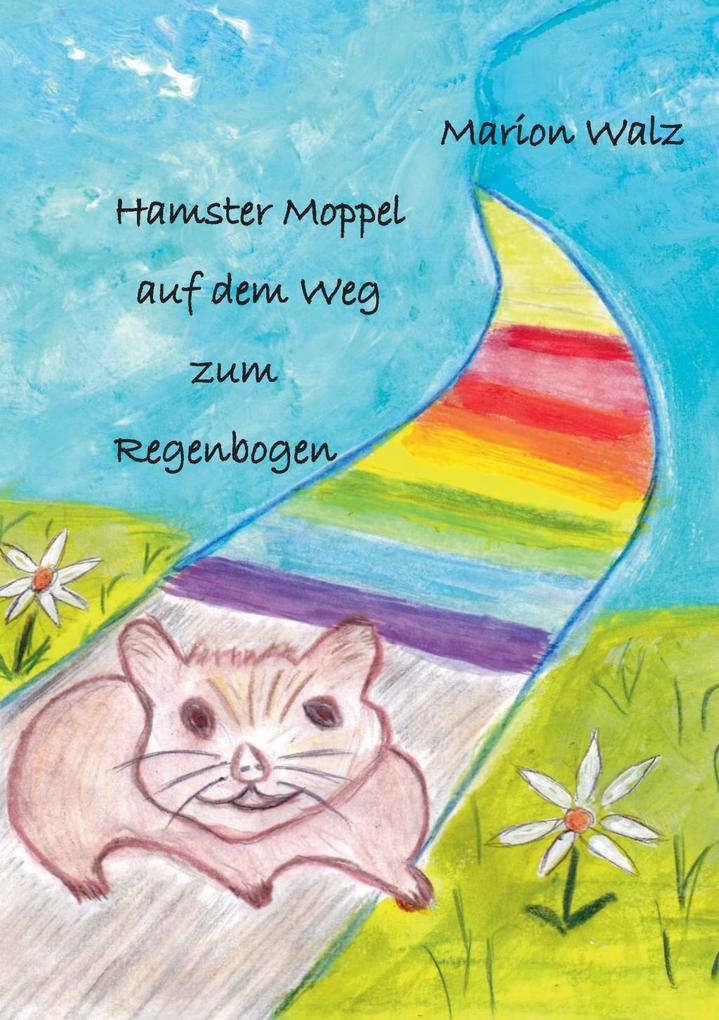 Hamster Moppel auf dem Weg zum Regenbogen - Marion Walz