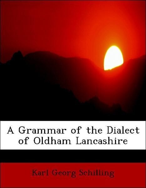A Grammar of the Dialect of Oldham Lancashire als Taschenbuch von Karl Georg Schilling - BiblioLife