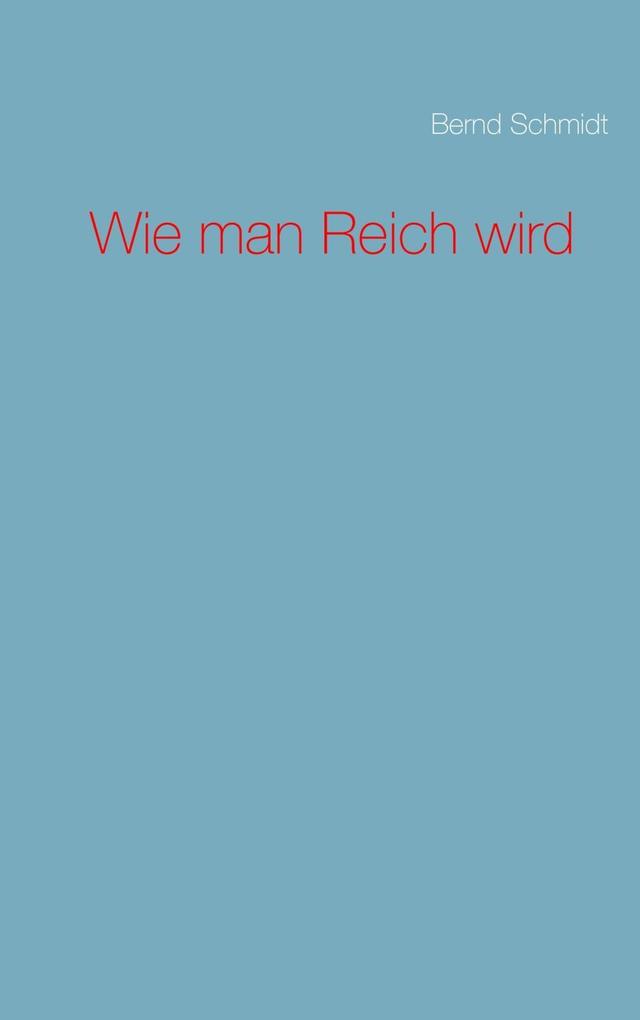Wie man Reich wird - Bernd Schmidt