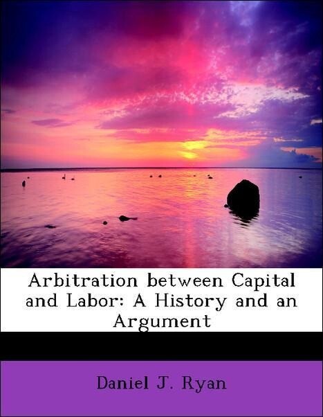 Arbitration between Capital and Labor: A History and an Argument als Taschenbuch von Daniel J. Ryan - BiblioLife