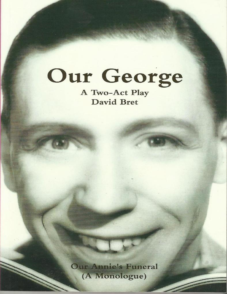 Our George: The George Formby Story: Play in 2 Acts + 'Our Annie's Funeral' A Monologue - David Bret