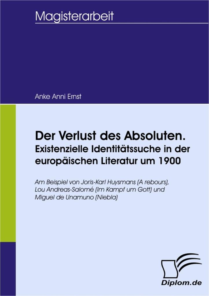 Der Verlust des Absoluten. Existenzielle Identitätssuche in der europäischen Literatur um 1900 - Anke Anni Ernst