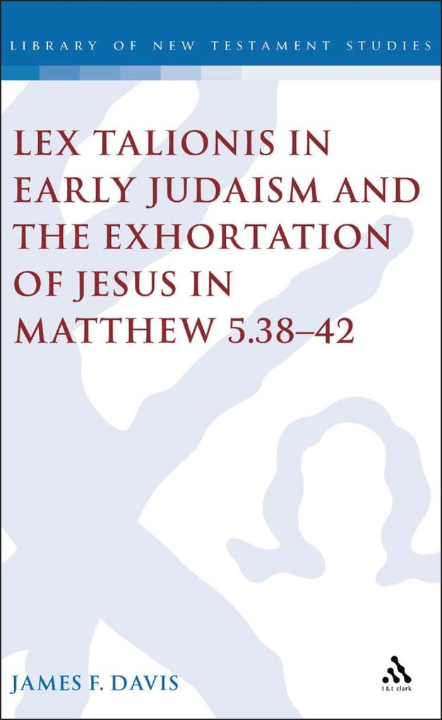 Lex Talionis in Early Judaism and the Exhortation of Jesus in Matthew 5.38-42 - James Davis