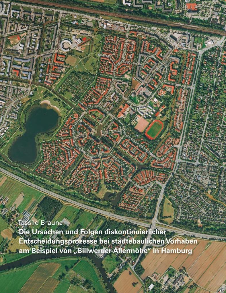 Die Ursachen und Folgen diskontinuierlicher Entscheidungsprozesse bei städtebaulichen Vorhaben am Beispiel von Billwerder-Allermöhe in Hamburg - Tassilo Braune