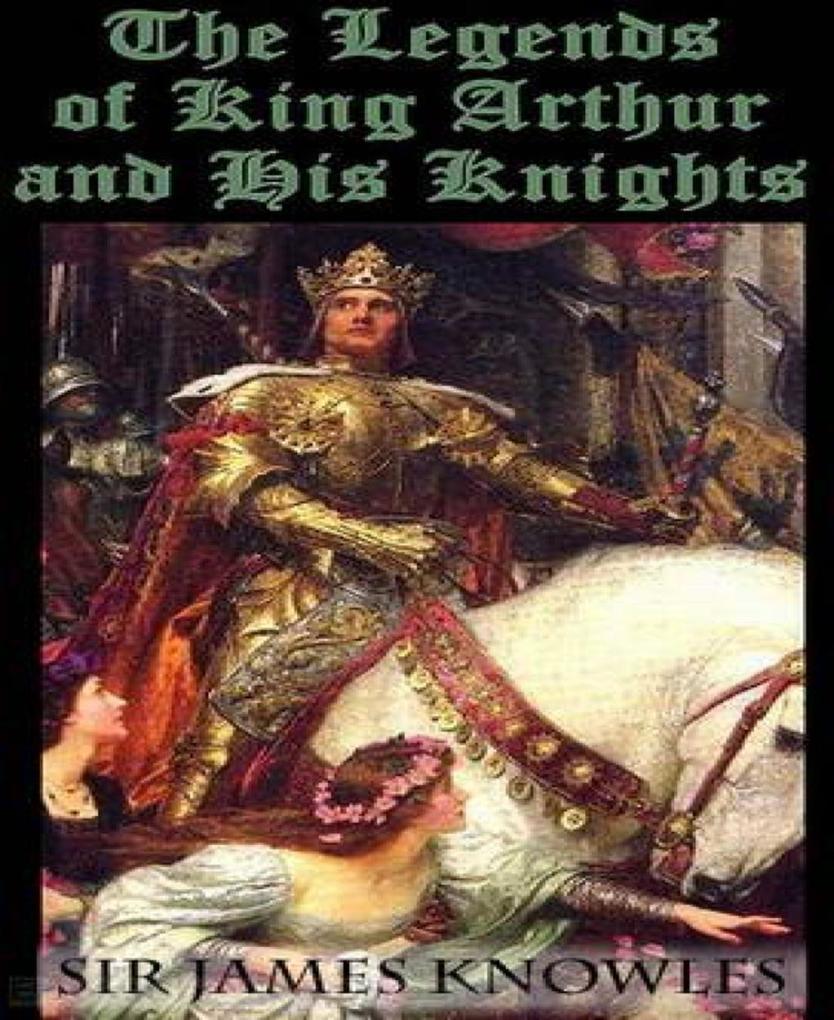 The Legends Of King Arthur And His Knights - James Knowles