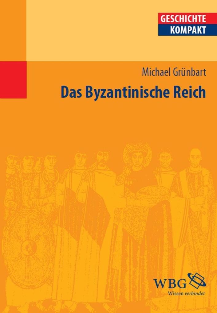 Das Byzantinische Reich - Michael Grünbart/ Elke Goez/ Ludger Körntgen/ Jörg Rogge/ Kay Peter Jankrift