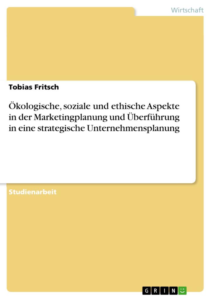 Ökologische soziale und ethische Aspekte in der Marketingplanung und Überführung in eine strategische Unternehmensplanung - Tobias Fritsch