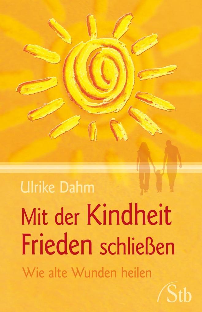 Mit der Kindheit Frieden schließen - Ulrike Dahm