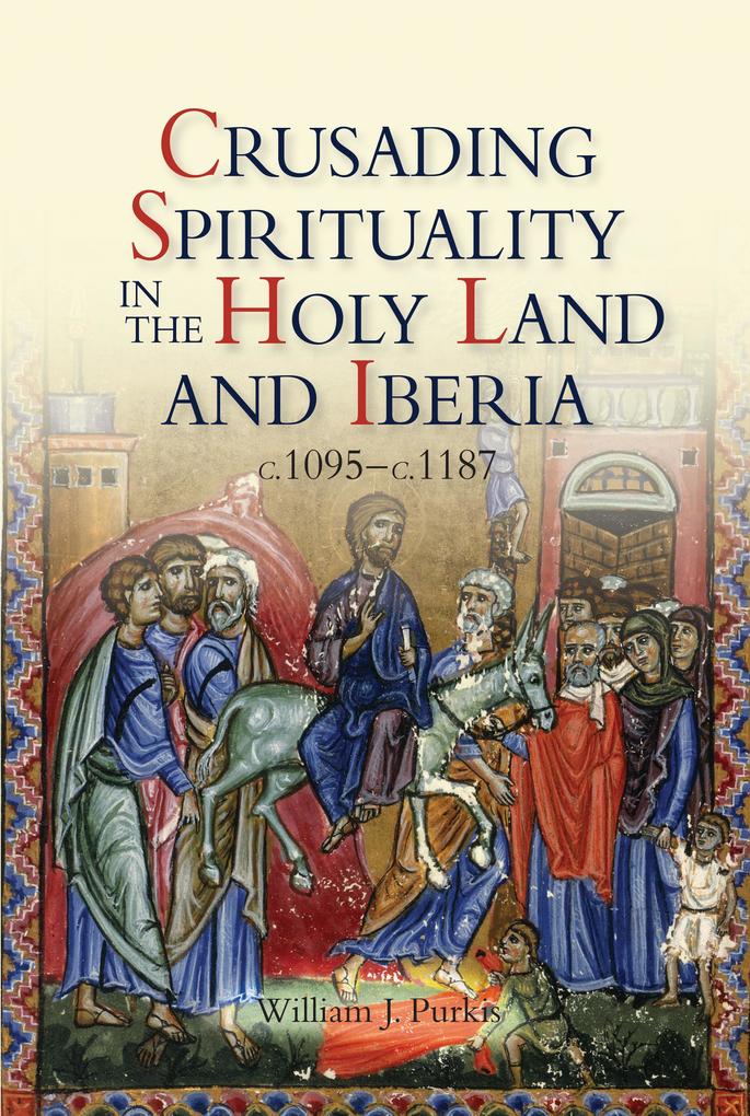Crusading Spirituality in the Holy Land and Iberia c.1095-c.1187 - William J. Purkis