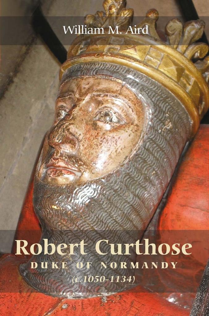 Robert `Curthose' Duke of Normandy [c.1050-1134] - William M. Aird